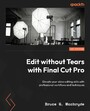 Edit without Tears with Final Cut Pro - Elevate your video editing skills with professional workflows and techniques