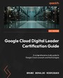 Google Cloud Digital Leader Certification Guide - A comprehensive study guide to Google Cloud concepts and technologies