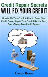 Credit Repair Secrets Will Fix Your Credit - How to Fix Your Credit & How to Boost Your Credit Score; Repair Your Credit Like the Pros; Own a Worry-Free Credit Report!