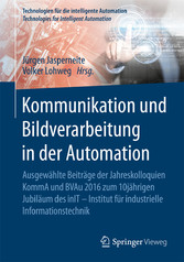 Kommunikation und Bildverarbeitung in der Automation - Ausgewählte Beiträge der Jahreskolloquien KommA und BVAu 2016 zum 10jährigen Jubiläum des inIT - Institut für industrielle Informationstechnik
