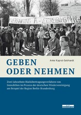 Geben oder Nehmen - Zwei Jahrzehnte Rückübertragungsverfahren von Immobilien im Prozess der deutschen Wiedervereinigung am Beispiel der Region Berlin-Brandenburg